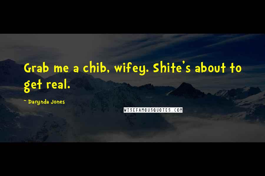 Darynda Jones Quotes: Grab me a chib, wifey. Shite's about to get real.