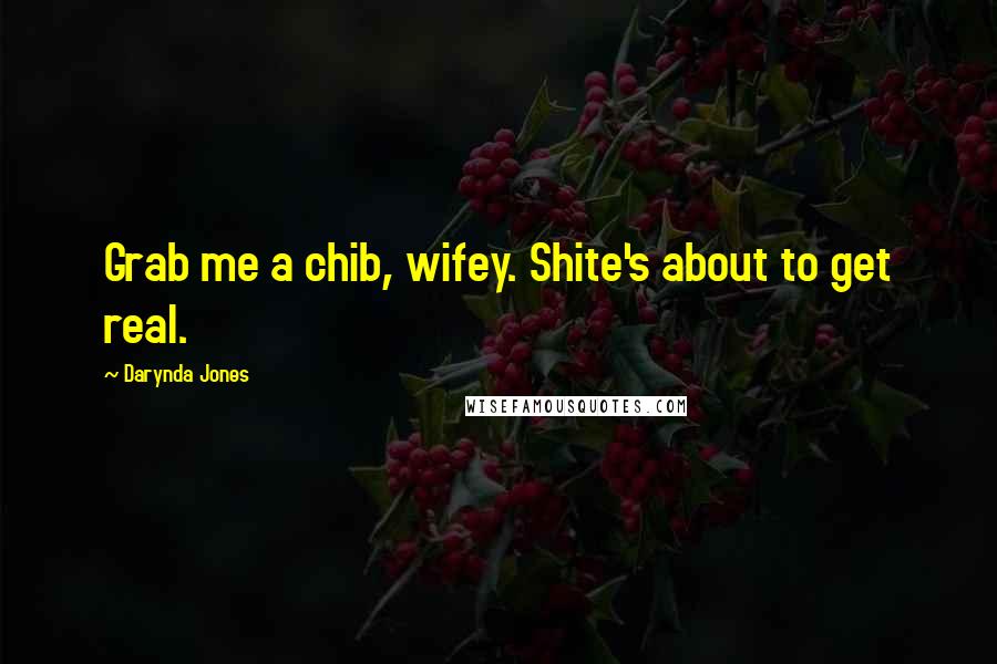 Darynda Jones Quotes: Grab me a chib, wifey. Shite's about to get real.
