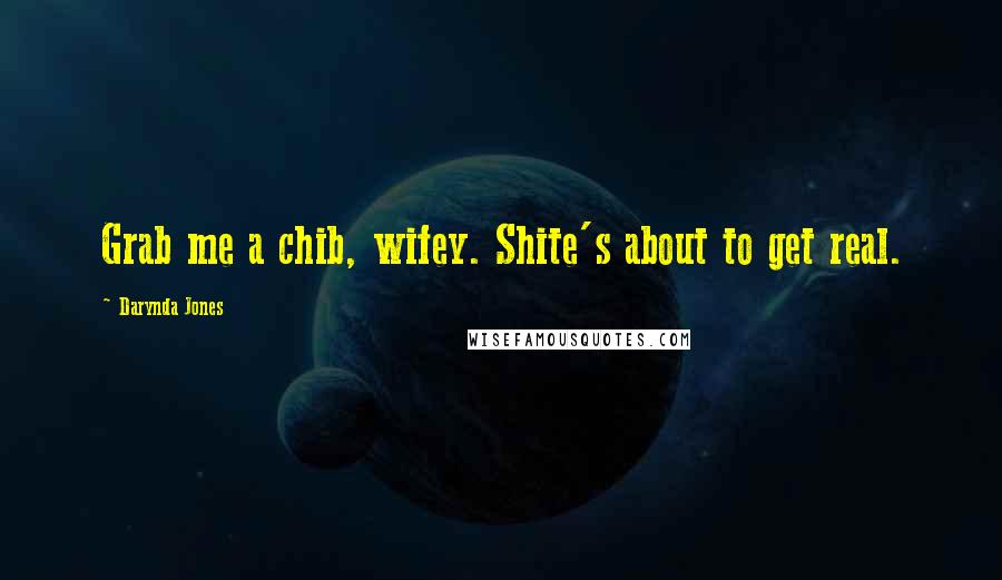Darynda Jones Quotes: Grab me a chib, wifey. Shite's about to get real.