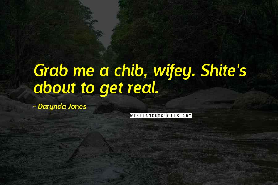 Darynda Jones Quotes: Grab me a chib, wifey. Shite's about to get real.
