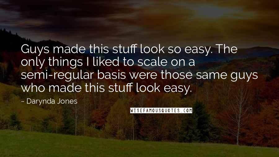 Darynda Jones Quotes: Guys made this stuff look so easy. The only things I liked to scale on a semi-regular basis were those same guys who made this stuff look easy.