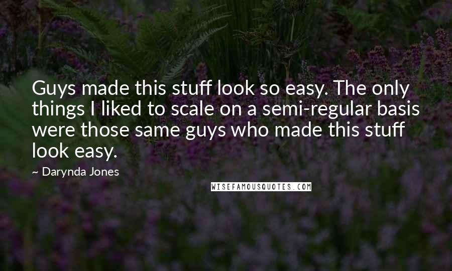 Darynda Jones Quotes: Guys made this stuff look so easy. The only things I liked to scale on a semi-regular basis were those same guys who made this stuff look easy.