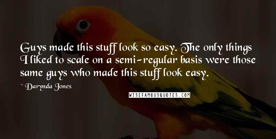 Darynda Jones Quotes: Guys made this stuff look so easy. The only things I liked to scale on a semi-regular basis were those same guys who made this stuff look easy.