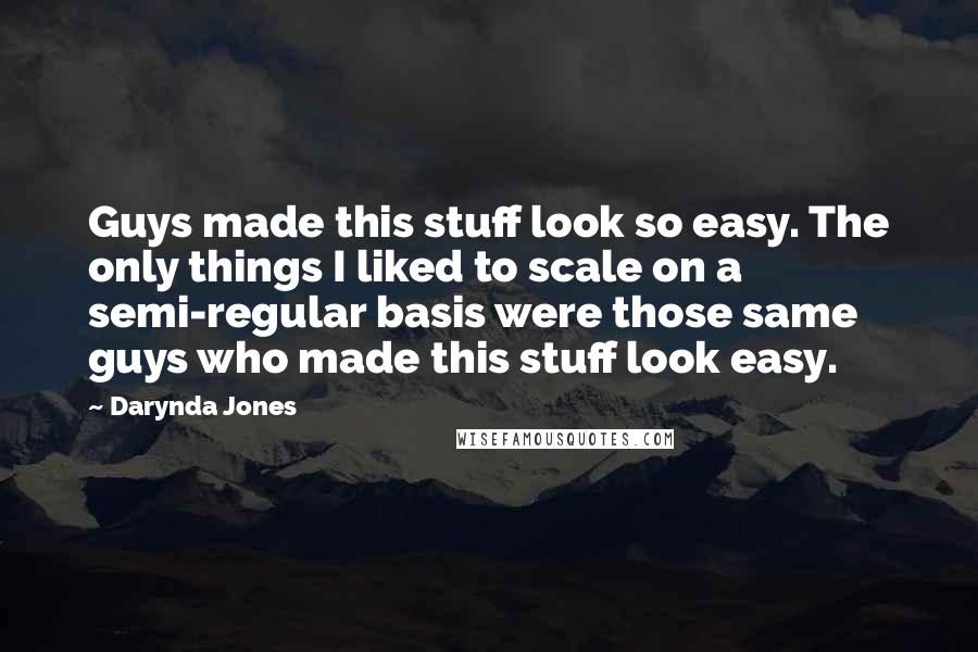 Darynda Jones Quotes: Guys made this stuff look so easy. The only things I liked to scale on a semi-regular basis were those same guys who made this stuff look easy.