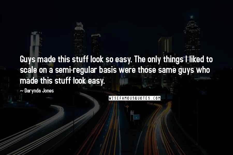 Darynda Jones Quotes: Guys made this stuff look so easy. The only things I liked to scale on a semi-regular basis were those same guys who made this stuff look easy.