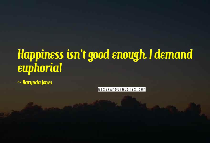 Darynda Jones Quotes: Happiness isn't good enough. I demand euphoria!