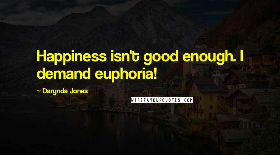 Darynda Jones Quotes: Happiness isn't good enough. I demand euphoria!