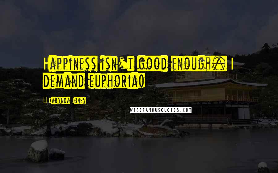Darynda Jones Quotes: Happiness isn't good enough. I demand euphoria!