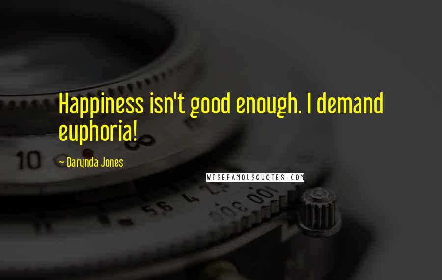 Darynda Jones Quotes: Happiness isn't good enough. I demand euphoria!