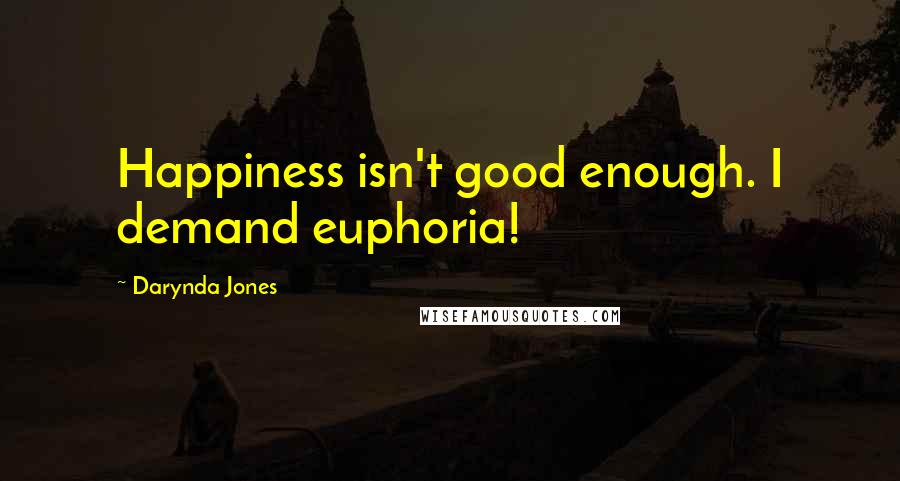 Darynda Jones Quotes: Happiness isn't good enough. I demand euphoria!