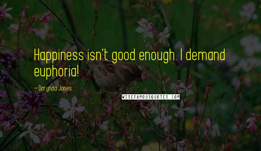 Darynda Jones Quotes: Happiness isn't good enough. I demand euphoria!