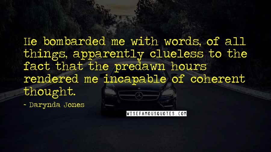 Darynda Jones Quotes: He bombarded me with words, of all things, apparently clueless to the fact that the predawn hours rendered me incapable of coherent thought.