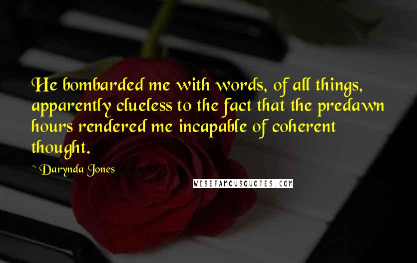 Darynda Jones Quotes: He bombarded me with words, of all things, apparently clueless to the fact that the predawn hours rendered me incapable of coherent thought.