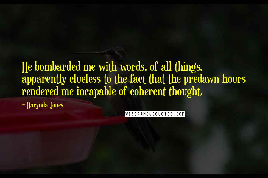 Darynda Jones Quotes: He bombarded me with words, of all things, apparently clueless to the fact that the predawn hours rendered me incapable of coherent thought.