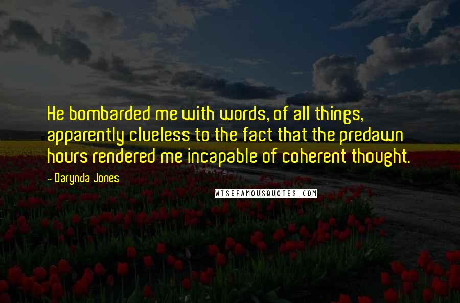 Darynda Jones Quotes: He bombarded me with words, of all things, apparently clueless to the fact that the predawn hours rendered me incapable of coherent thought.