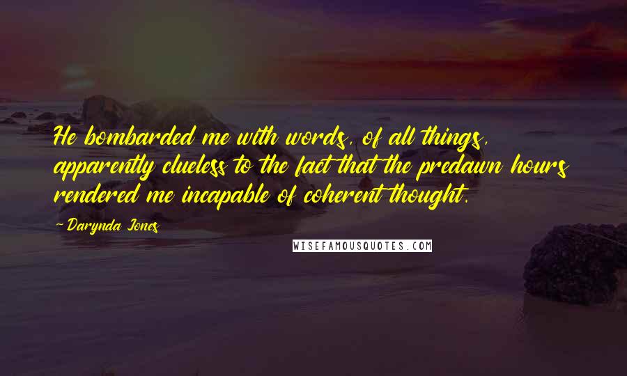 Darynda Jones Quotes: He bombarded me with words, of all things, apparently clueless to the fact that the predawn hours rendered me incapable of coherent thought.