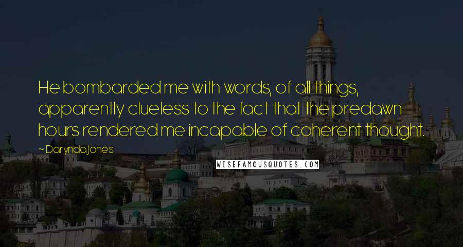 Darynda Jones Quotes: He bombarded me with words, of all things, apparently clueless to the fact that the predawn hours rendered me incapable of coherent thought.