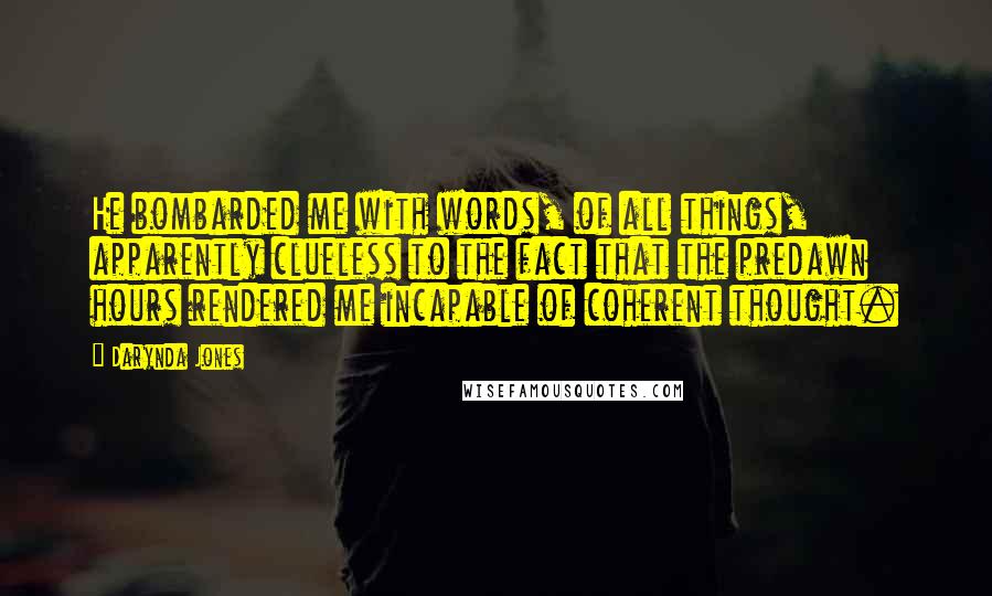 Darynda Jones Quotes: He bombarded me with words, of all things, apparently clueless to the fact that the predawn hours rendered me incapable of coherent thought.