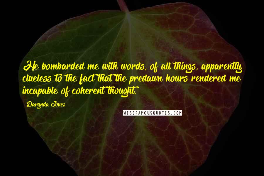 Darynda Jones Quotes: He bombarded me with words, of all things, apparently clueless to the fact that the predawn hours rendered me incapable of coherent thought.