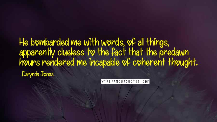 Darynda Jones Quotes: He bombarded me with words, of all things, apparently clueless to the fact that the predawn hours rendered me incapable of coherent thought.