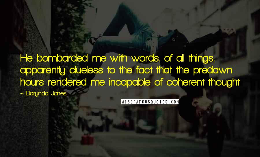 Darynda Jones Quotes: He bombarded me with words, of all things, apparently clueless to the fact that the predawn hours rendered me incapable of coherent thought.