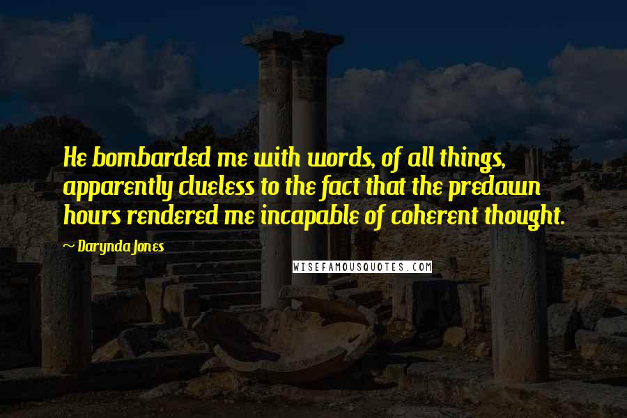 Darynda Jones Quotes: He bombarded me with words, of all things, apparently clueless to the fact that the predawn hours rendered me incapable of coherent thought.