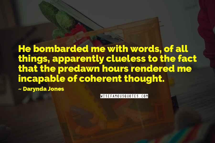 Darynda Jones Quotes: He bombarded me with words, of all things, apparently clueless to the fact that the predawn hours rendered me incapable of coherent thought.