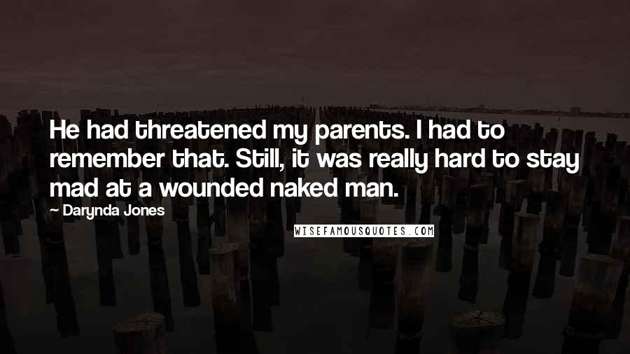 Darynda Jones Quotes: He had threatened my parents. I had to remember that. Still, it was really hard to stay mad at a wounded naked man.