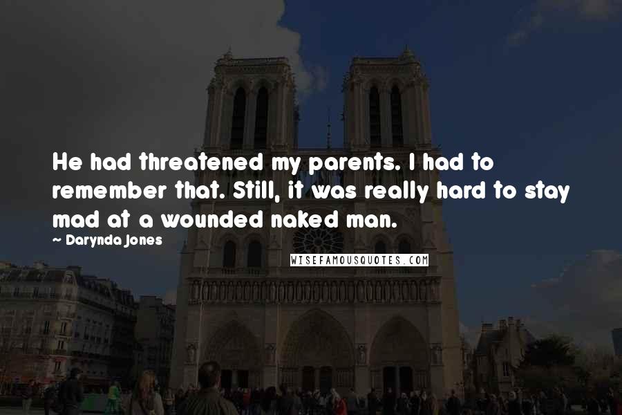 Darynda Jones Quotes: He had threatened my parents. I had to remember that. Still, it was really hard to stay mad at a wounded naked man.