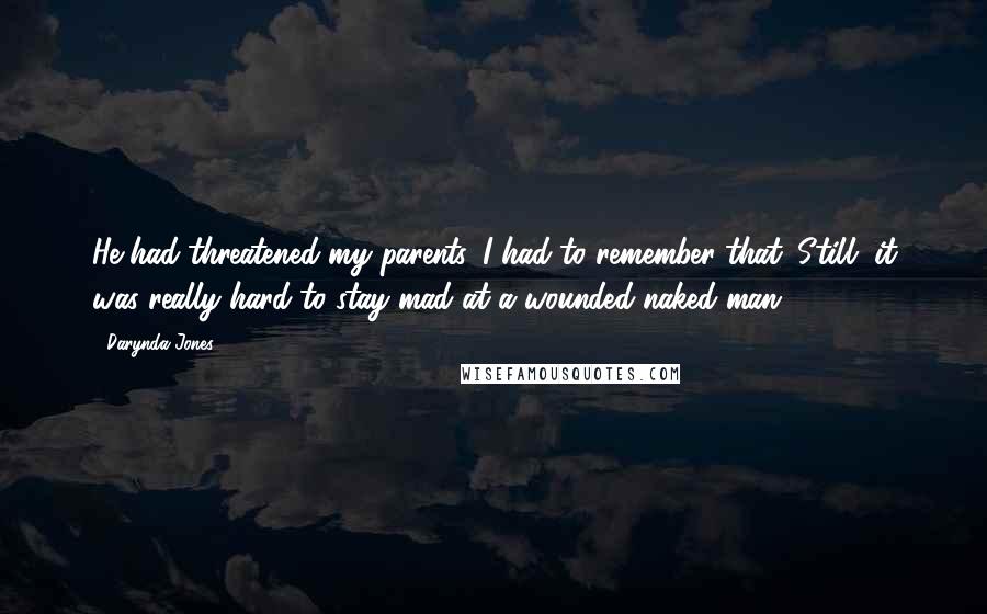 Darynda Jones Quotes: He had threatened my parents. I had to remember that. Still, it was really hard to stay mad at a wounded naked man.