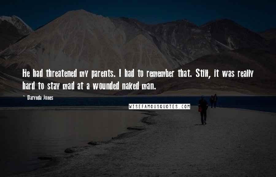Darynda Jones Quotes: He had threatened my parents. I had to remember that. Still, it was really hard to stay mad at a wounded naked man.
