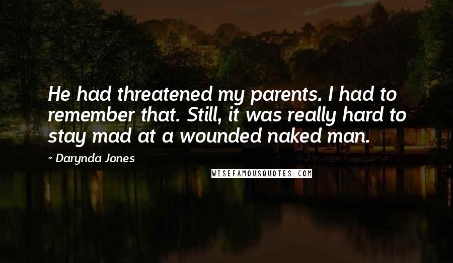 Darynda Jones Quotes: He had threatened my parents. I had to remember that. Still, it was really hard to stay mad at a wounded naked man.