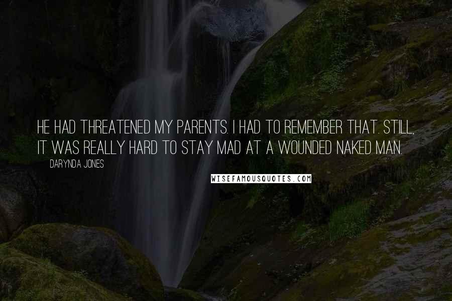 Darynda Jones Quotes: He had threatened my parents. I had to remember that. Still, it was really hard to stay mad at a wounded naked man.