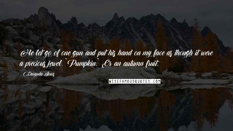 Darynda Jones Quotes: He let go of one gun and put his hand on my face as though it were a precious jewel. "Pumpkin." Or an autumn fruit.