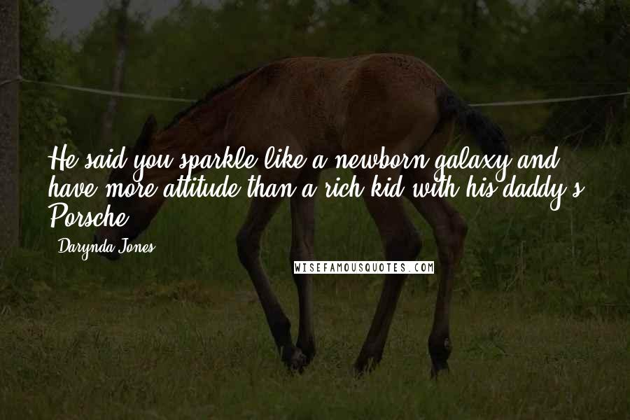 Darynda Jones Quotes: He said you sparkle like a newborn galaxy and have more attitude than a rich kid with his daddy's Porsche.