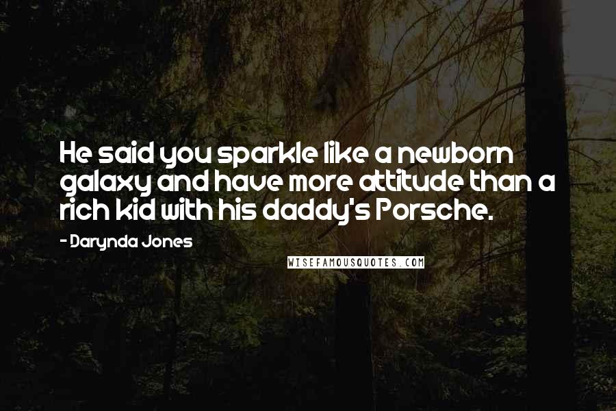 Darynda Jones Quotes: He said you sparkle like a newborn galaxy and have more attitude than a rich kid with his daddy's Porsche.