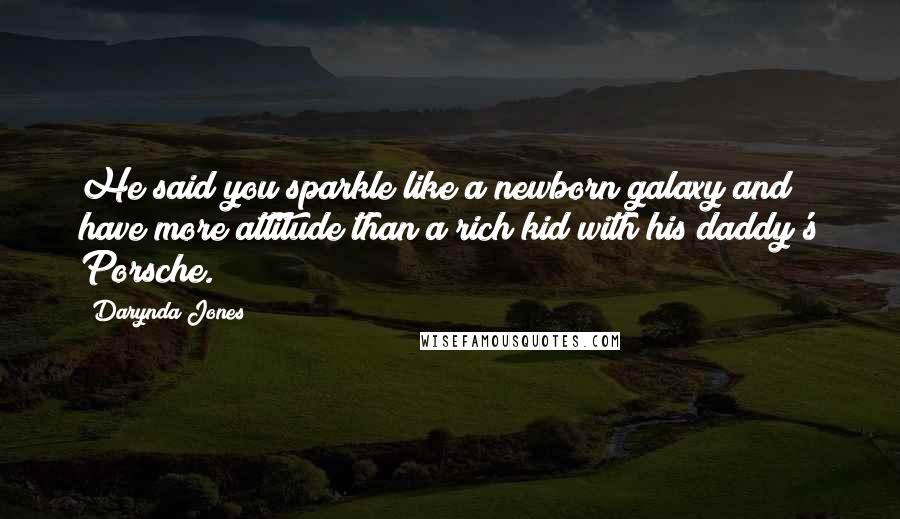 Darynda Jones Quotes: He said you sparkle like a newborn galaxy and have more attitude than a rich kid with his daddy's Porsche.