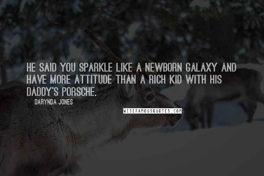 Darynda Jones Quotes: He said you sparkle like a newborn galaxy and have more attitude than a rich kid with his daddy's Porsche.