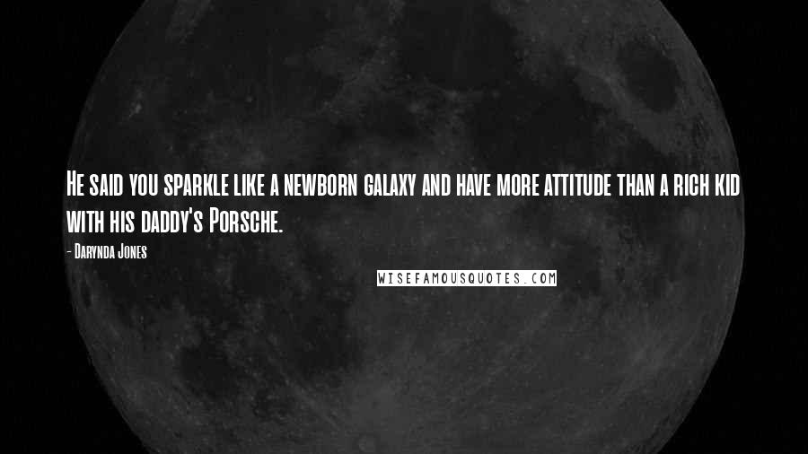 Darynda Jones Quotes: He said you sparkle like a newborn galaxy and have more attitude than a rich kid with his daddy's Porsche.