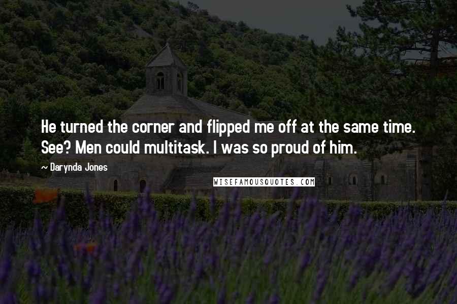 Darynda Jones Quotes: He turned the corner and flipped me off at the same time. See? Men could multitask. I was so proud of him.