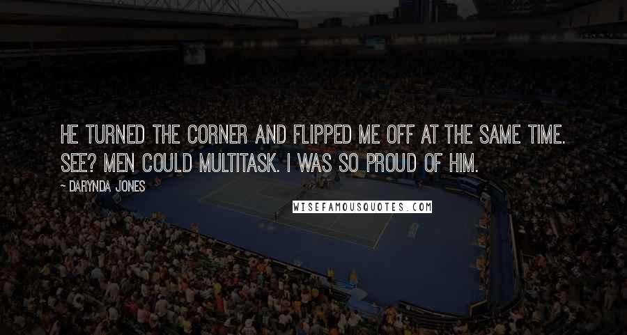 Darynda Jones Quotes: He turned the corner and flipped me off at the same time. See? Men could multitask. I was so proud of him.