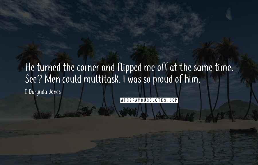 Darynda Jones Quotes: He turned the corner and flipped me off at the same time. See? Men could multitask. I was so proud of him.