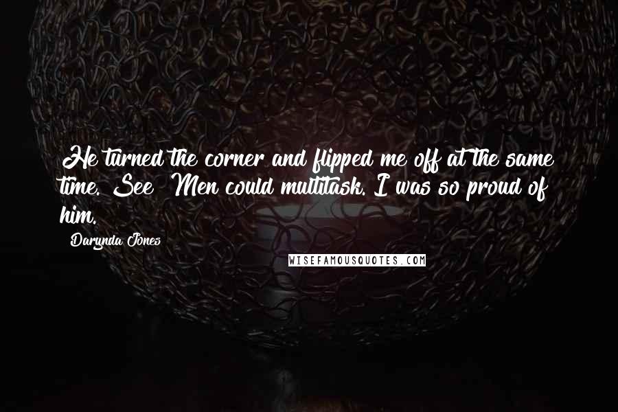 Darynda Jones Quotes: He turned the corner and flipped me off at the same time. See? Men could multitask. I was so proud of him.