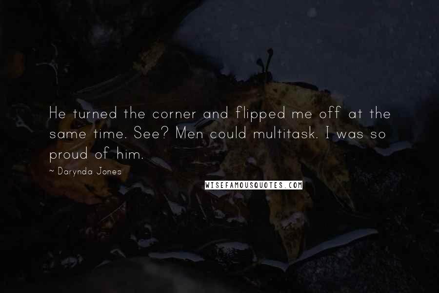 Darynda Jones Quotes: He turned the corner and flipped me off at the same time. See? Men could multitask. I was so proud of him.