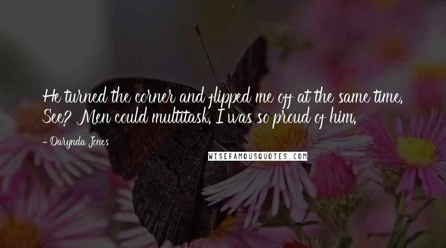 Darynda Jones Quotes: He turned the corner and flipped me off at the same time. See? Men could multitask. I was so proud of him.