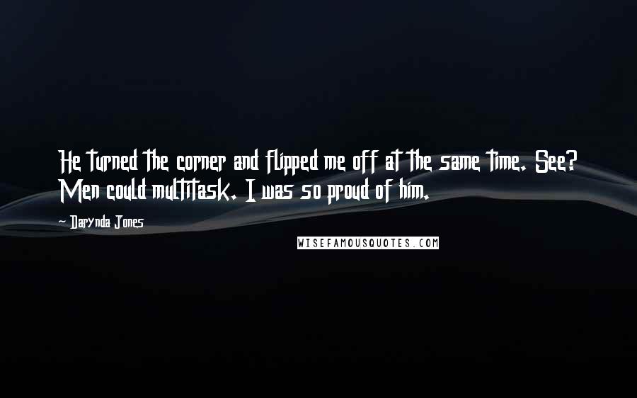 Darynda Jones Quotes: He turned the corner and flipped me off at the same time. See? Men could multitask. I was so proud of him.
