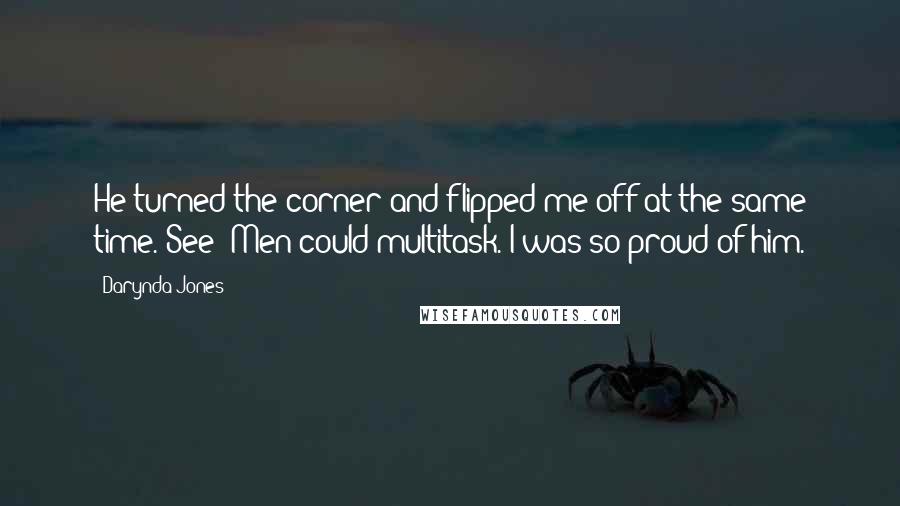 Darynda Jones Quotes: He turned the corner and flipped me off at the same time. See? Men could multitask. I was so proud of him.