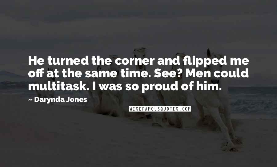 Darynda Jones Quotes: He turned the corner and flipped me off at the same time. See? Men could multitask. I was so proud of him.