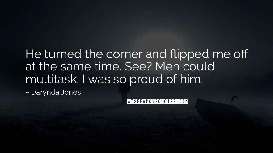 Darynda Jones Quotes: He turned the corner and flipped me off at the same time. See? Men could multitask. I was so proud of him.