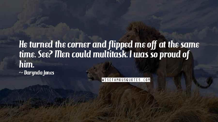 Darynda Jones Quotes: He turned the corner and flipped me off at the same time. See? Men could multitask. I was so proud of him.